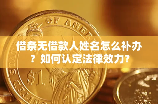 济南借条无借款人姓名怎么补办？如何认定法律效力？