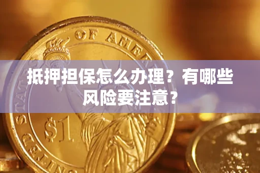 济南抵押担保怎么办理？有哪些风险要注意？