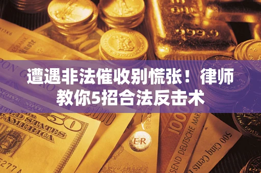 济南遭遇非法催收别慌张！律师教你5招合法反击术