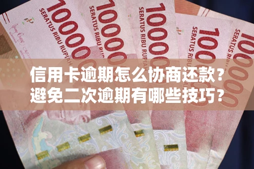 济南信用卡逾期怎么协商还款？避免二次逾期有哪些技巧？