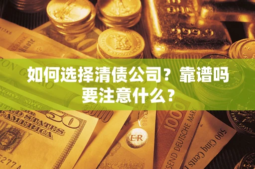 济南如何选择清债公司？靠谱吗要注意什么？