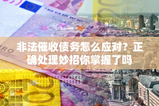 济南非法催收债务怎么应对？正确处理妙招你掌握了吗