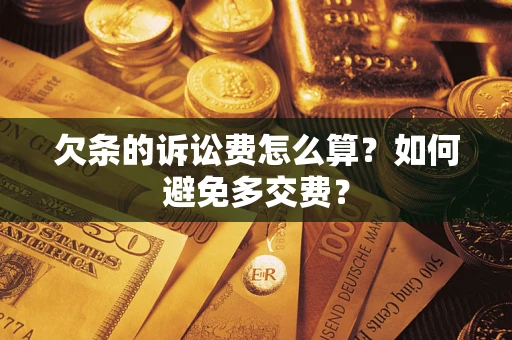 济南欠条的诉讼费怎么算？如何避免多交费？