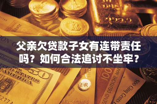 济南父亲欠贷款子女有连带责任吗？如何合法追讨不坐牢？