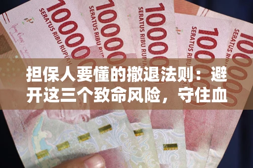 济南担保人要懂的撤退法则：避开这三个致命风险，守住血汗钱