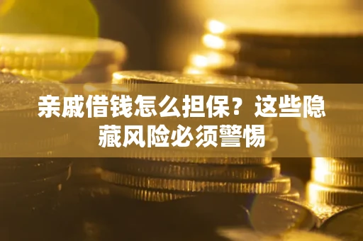 济南亲戚借钱怎么担保？这些隐藏风险必须警惕