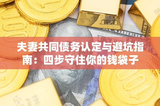 济南夫妻共同债务认定与避坑指南：四步守住你的钱袋子