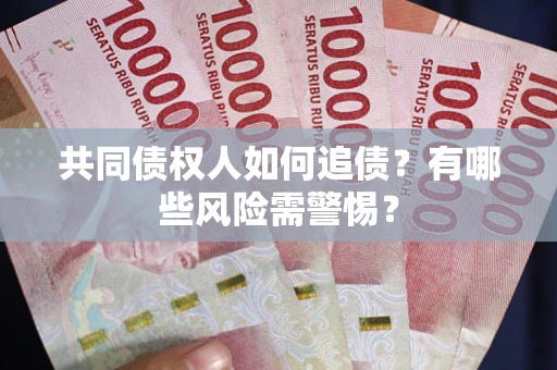 济南共同债权人如何追债？有哪些风险需警惕？