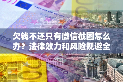 济南欠钱不还只有微信截图怎么办？法律效力和风险规避全解析