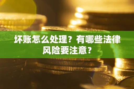 济南坏账怎么处理？有哪些法律风险要注意？