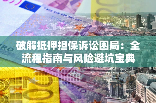 济南破解抵押担保诉讼困局:全流程指南与风险避坑宝典 济南破解抵押担保诉讼困局:全流程指南与风险避坑宝典
