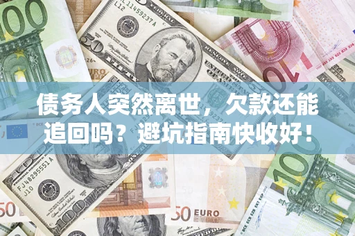 济南债务人突然离世，欠款还能追回吗？避坑指南快收好！