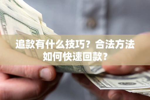 济南追款有什么技巧？合法方法如何快速回款？