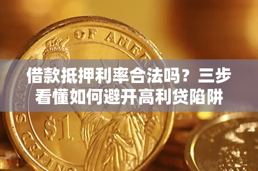济南借款抵押利率合法吗？三步看懂如何避开高利贷陷阱