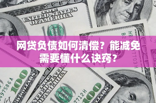 济南网贷负债如何清偿？能减免需要懂什么诀窍？