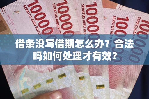 济南借条没写借期怎么办？合法吗如何处理才有效？