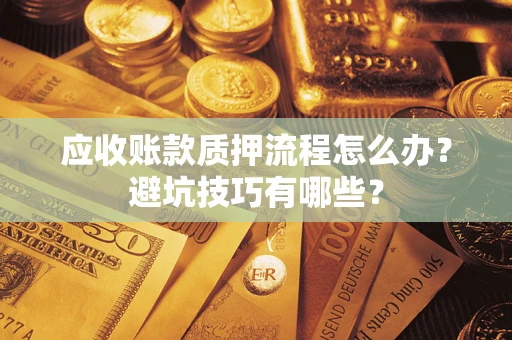 济南应收账款质押流程怎么办？避坑技巧有哪些？