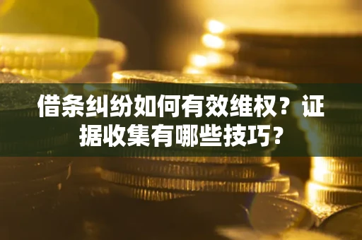 济南借条纠纷如何有效维权？证据收集有哪些技巧？