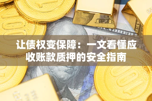 济南让债权变保障：一文看懂应收账款质押的安全指南