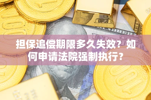 济南担保追偿期限多久失效？如何申请法院强制执行？