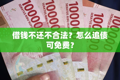 济南借钱不还不合法？怎么追债可免费？