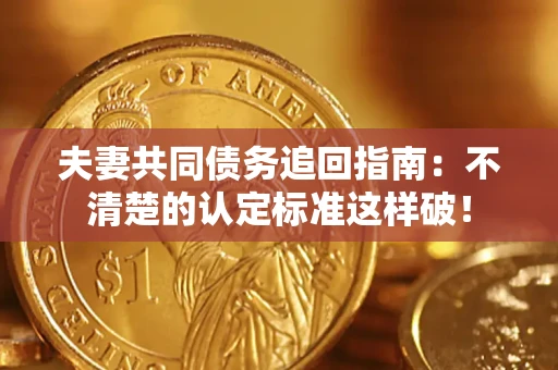 济南夫妻共同债务追回指南：不清楚的认定标准这样破！