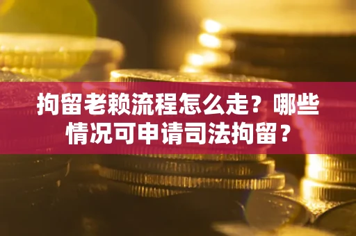 济南拘留老赖流程怎么走?哪些情况可申请司法拘留? 济南拘留老赖流程怎么走?哪些情况可申请司法拘留?