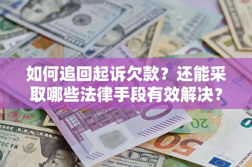 济南如何追回起诉欠款？还能采取哪些法律手段有效解决？