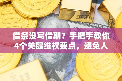 济南借条没写借期？手把手教你4个关键维权要点，避免人财两空