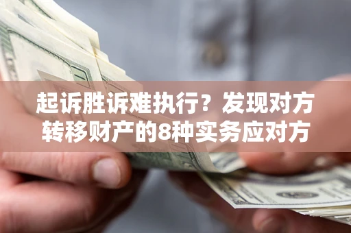 济南起诉胜诉难执行？发现对方转移财产的8种实务应对方案