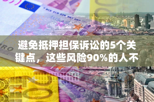 济南避免抵押担保诉讼的5个关键点，这些风险90%的人不知道！