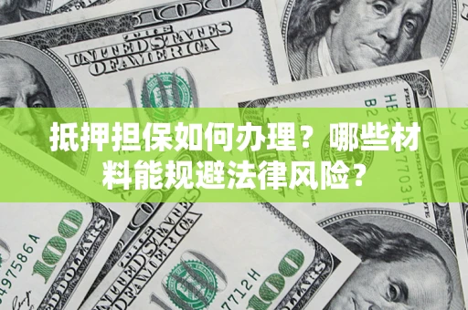 济南抵押担保如何办理？哪些材料能规避法律风险？