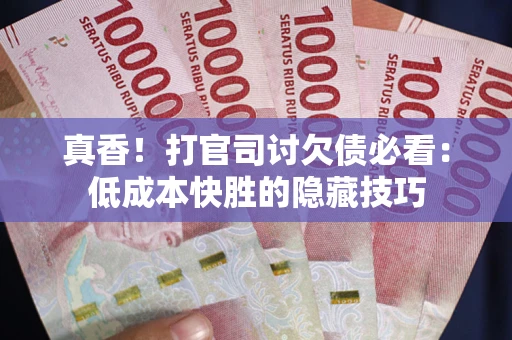 济南真香！打官司讨欠债必看：低成本快胜的隐藏技巧