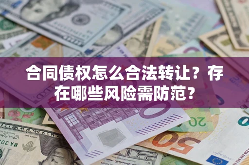 济南合同债权怎么合法转让？存在哪些风险需防范？