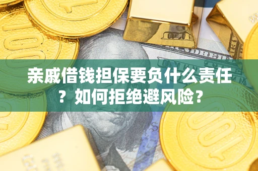 济南亲戚借钱担保要负什么责任？如何拒绝避风险？