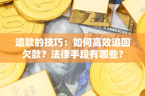 济南追款的技巧：如何高效追回欠款？法律手段有哪些？