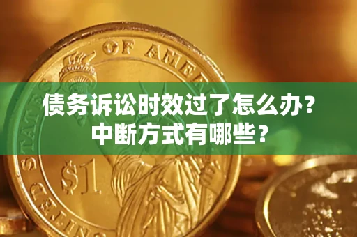 济南债务诉讼时效过了怎么办？中断方式有哪些？