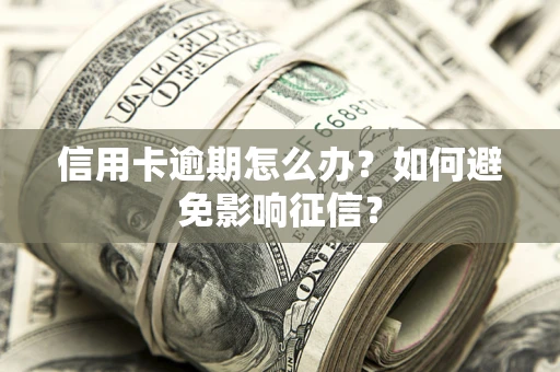 济南信用卡逾期怎么办？如何避免影响征信？