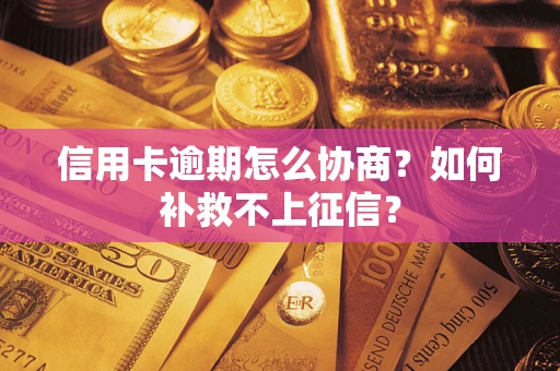 济南信用卡逾期怎么协商？如何补救不上征信？