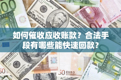 济南如何催收应收账款？合法手段有哪些能快速回款？