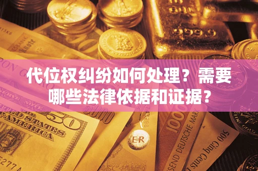 济南代位权纠纷如何处理？需要哪些法律依据和证据？