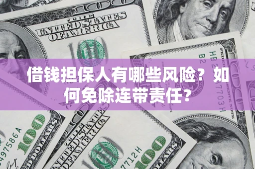 济南借钱担保人有哪些风险？如何免除连带责任？