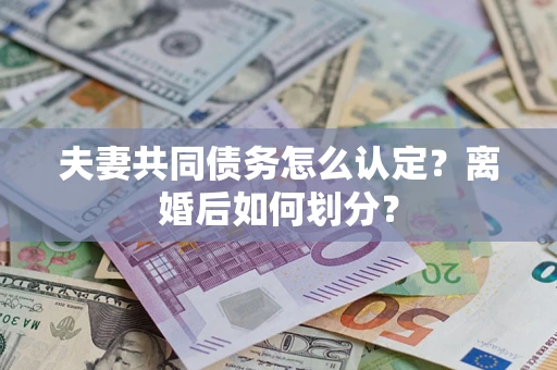 济南夫妻共同债务怎么认定？离婚后如何划分？