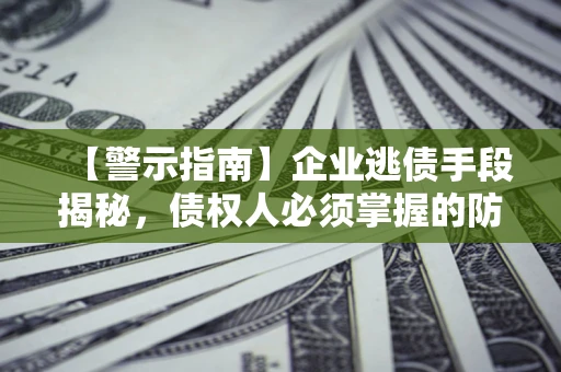 济南【警示指南】企业逃债手段揭秘，债权人必须掌握的防坑宝典