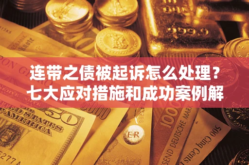 济南连带之债被起诉怎么处理？七大应对措施和成功案例解析