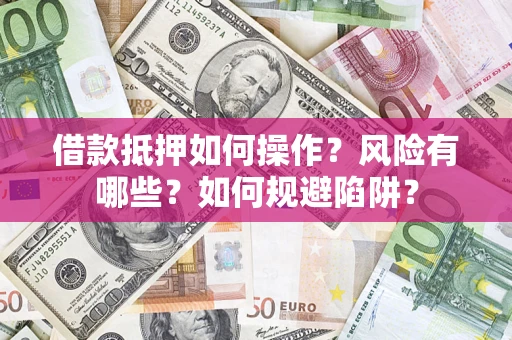 济南借款抵押如何操作?风险有哪些?如何规避陷阱? 济南借款抵押如何操作?风险有哪些?如何规避陷阱?