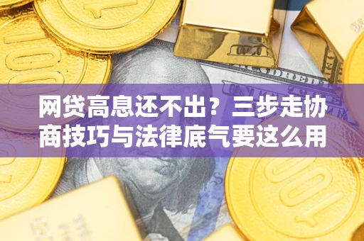 济南网贷高息还不出？三步走协商技巧与法律底气要这么用