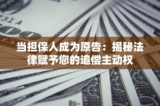 济南当担保人成为原告:揭秘法律赋予您的追偿主动权 济南当担保人成为原告:揭秘法律赋予您的追偿主动权