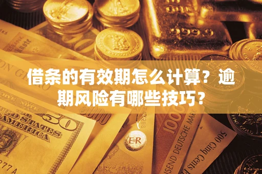 济南借条的有效期怎么计算？逾期风险有哪些技巧？