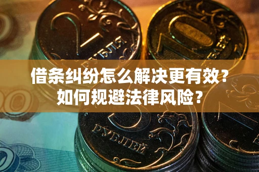 济南借条纠纷怎么解决更有效？如何规避法律风险？